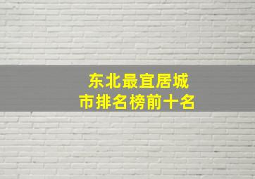 东北最宜居城市排名榜前十名