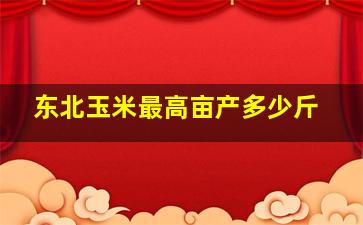 东北玉米最高亩产多少斤