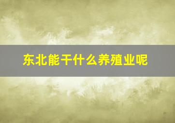 东北能干什么养殖业呢