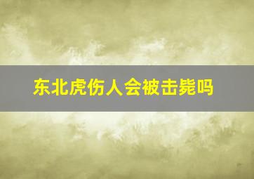 东北虎伤人会被击毙吗