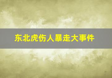 东北虎伤人暴走大事件