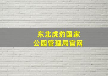 东北虎豹国家公园管理局官网