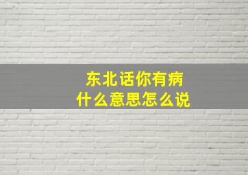 东北话你有病什么意思怎么说