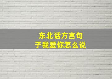 东北话方言句子我爱你怎么说