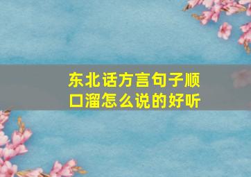 东北话方言句子顺口溜怎么说的好听