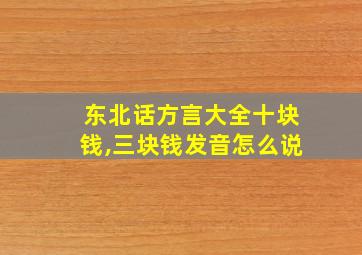 东北话方言大全十块钱,三块钱发音怎么说