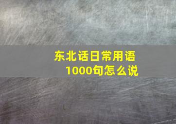 东北话日常用语1000句怎么说