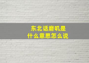 东北话磨叽是什么意思怎么说