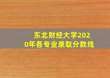 东北财经大学2020年各专业录取分数线