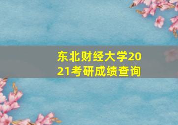 东北财经大学2021考研成绩查询