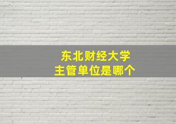 东北财经大学主管单位是哪个