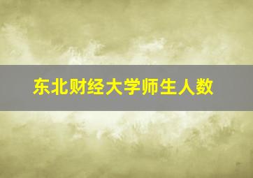 东北财经大学师生人数