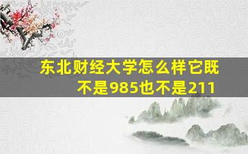 东北财经大学怎么样它既不是985也不是211