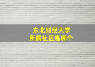 东北财经大学所属社区是哪个