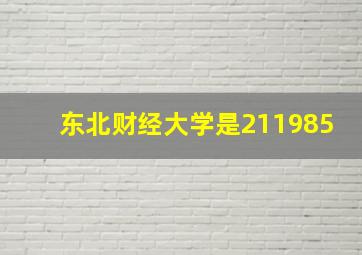 东北财经大学是211985