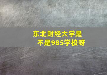 东北财经大学是不是985学校呀