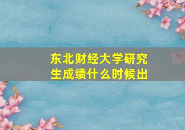 东北财经大学研究生成绩什么时候出