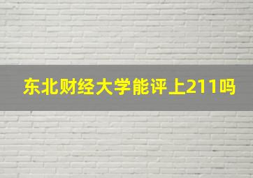 东北财经大学能评上211吗