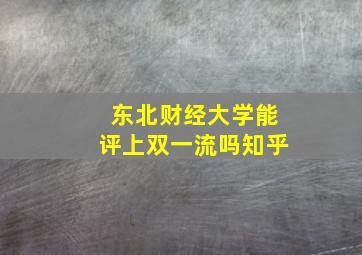 东北财经大学能评上双一流吗知乎