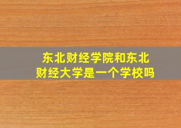 东北财经学院和东北财经大学是一个学校吗