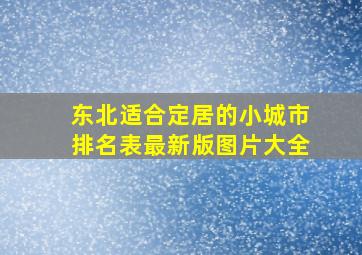 东北适合定居的小城市排名表最新版图片大全