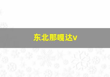 东北那嘎达v