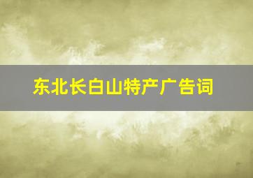 东北长白山特产广告词