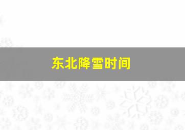 东北降雪时间