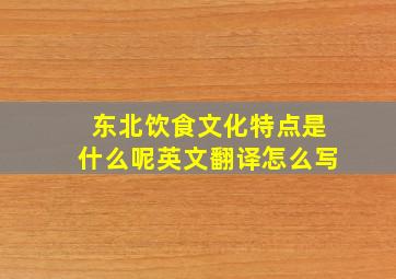 东北饮食文化特点是什么呢英文翻译怎么写