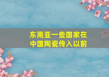 东南亚一些国家在中国陶瓷传入以前