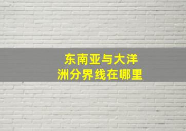 东南亚与大洋洲分界线在哪里