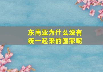 东南亚为什么没有统一起来的国家呢