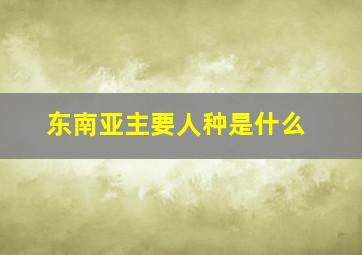 东南亚主要人种是什么