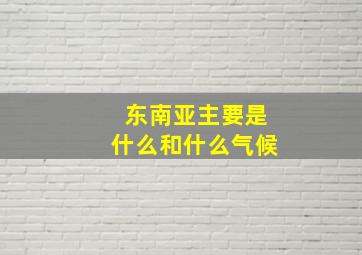 东南亚主要是什么和什么气候