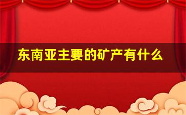 东南亚主要的矿产有什么