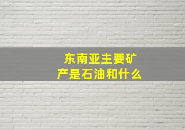 东南亚主要矿产是石油和什么