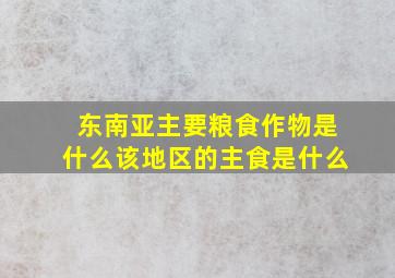 东南亚主要粮食作物是什么该地区的主食是什么