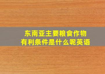 东南亚主要粮食作物有利条件是什么呢英语