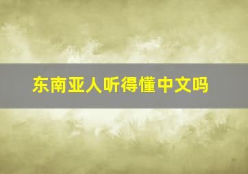 东南亚人听得懂中文吗