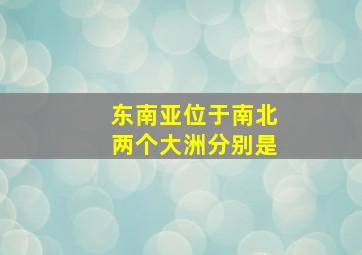 东南亚位于南北两个大洲分别是