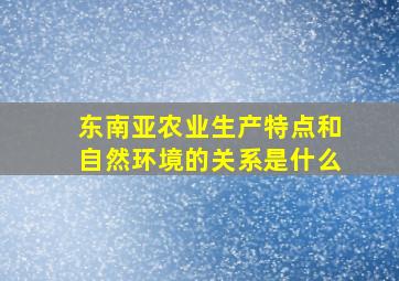 东南亚农业生产特点和自然环境的关系是什么