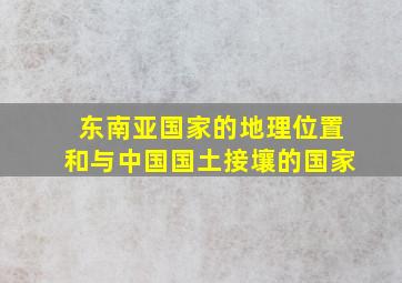 东南亚国家的地理位置和与中国国土接壤的国家