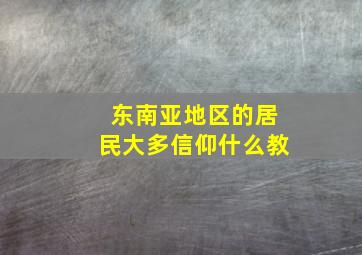 东南亚地区的居民大多信仰什么教