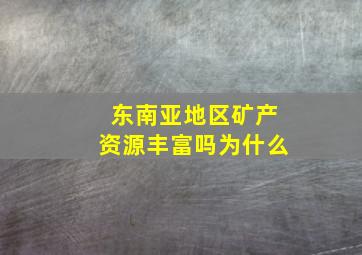 东南亚地区矿产资源丰富吗为什么