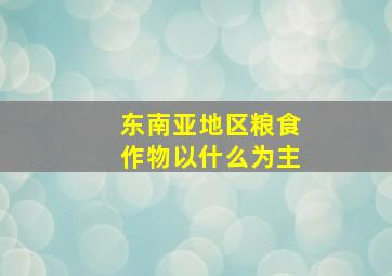 东南亚地区粮食作物以什么为主