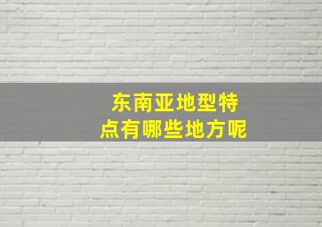 东南亚地型特点有哪些地方呢