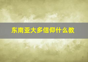 东南亚大多信仰什么教