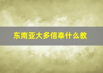 东南亚大多信奉什么教