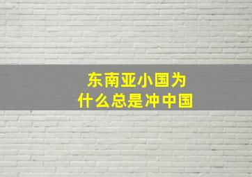 东南亚小国为什么总是冲中国