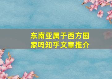 东南亚属于西方国家吗知乎文章推介